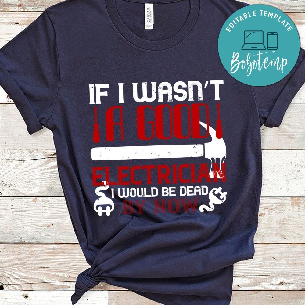 If i wasn't a good electrician i would be dead by now Shirt
