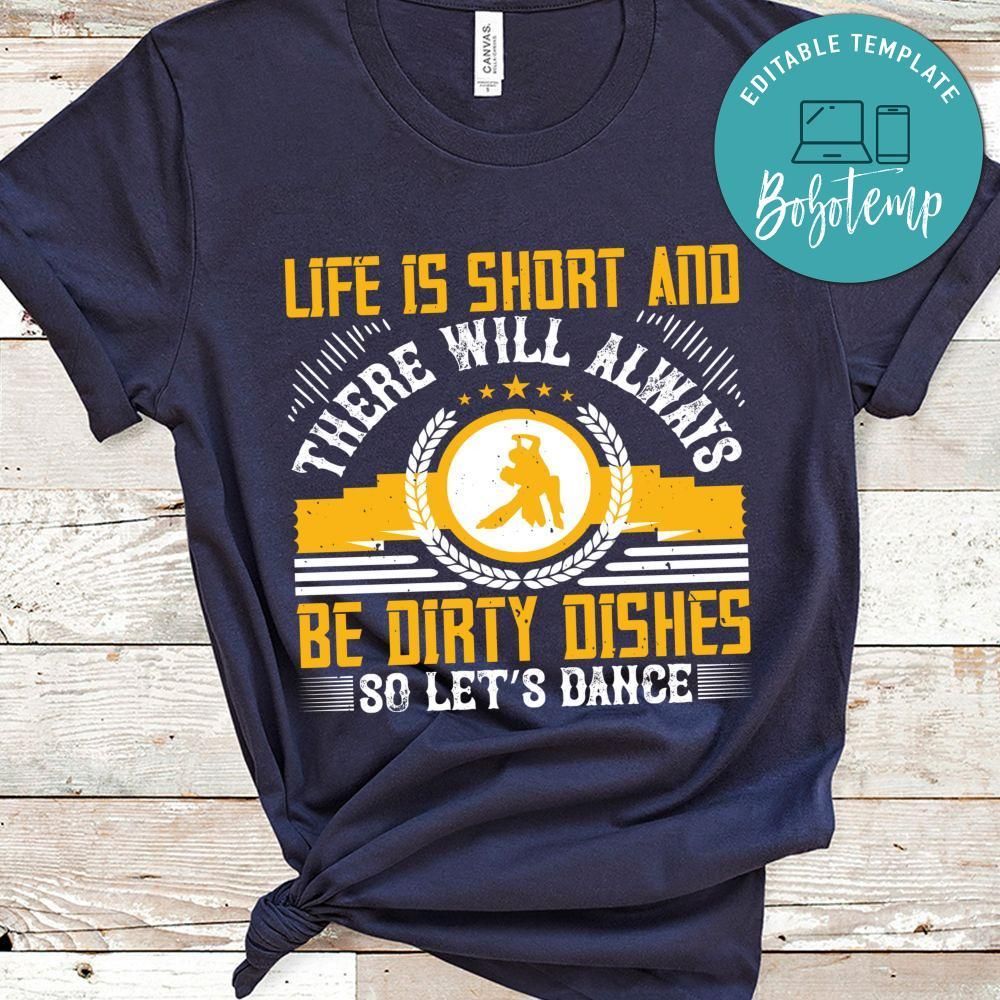 Life is short and there will always be dirty dishes, so let’s dance Shirt