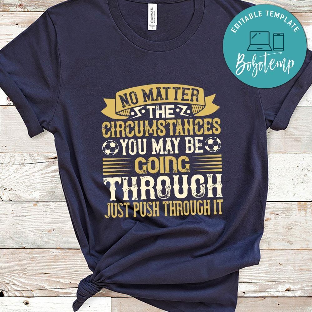 No matter the circumstances you may be going through, just push through it Shirt