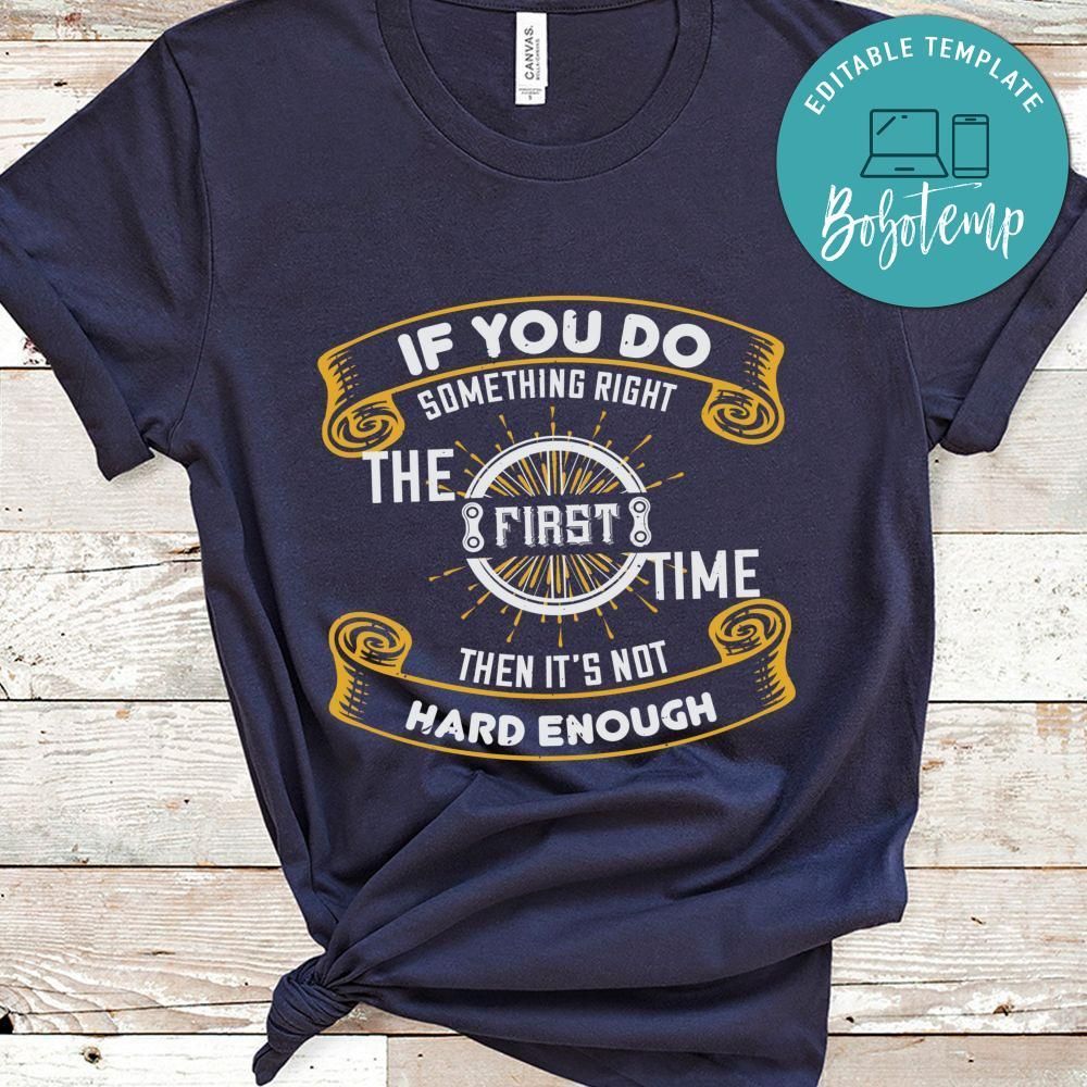 If you do something right the first time then it’s not hard enough Shirt