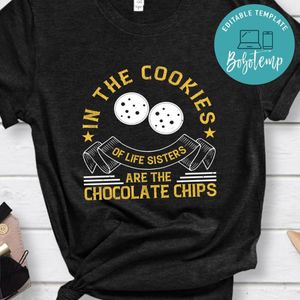 In the cookies of life sisters are the chocolate chips Shirt