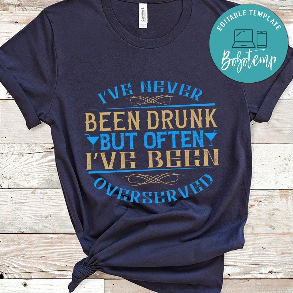 I’ve never been drunk, but often I’ve been overserved Shirt