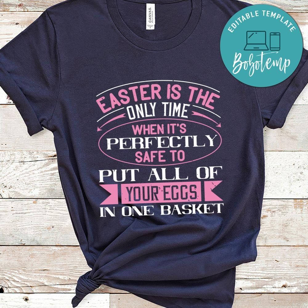 Easter is the only time when it's perfectly safe to put all of your eggs in one basket Shirt