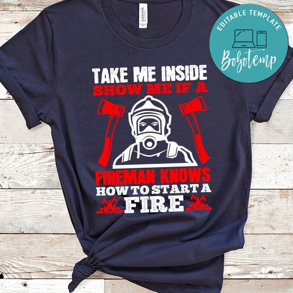 take me inside show me if a fireman knows how to starta fire Shirt