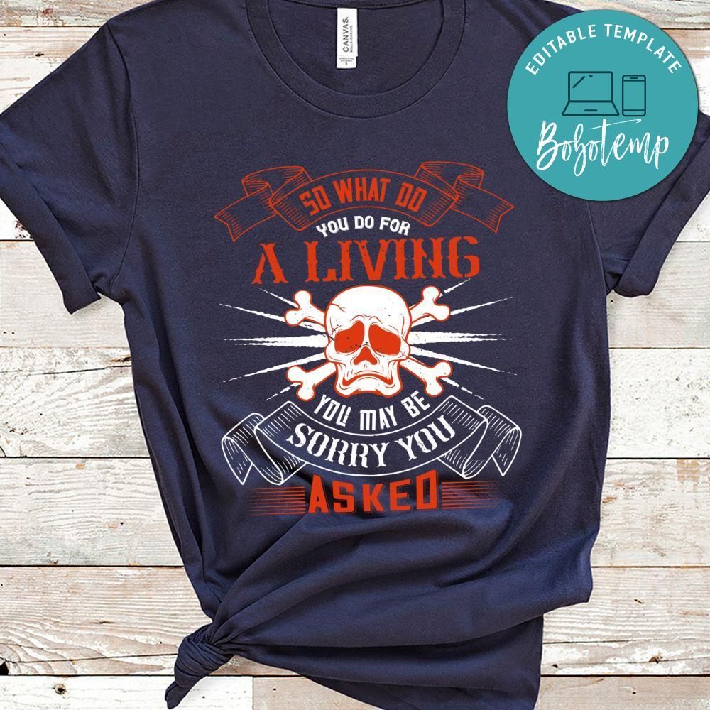 So what do you do for a living  You may be sorry you asked T Shirt
