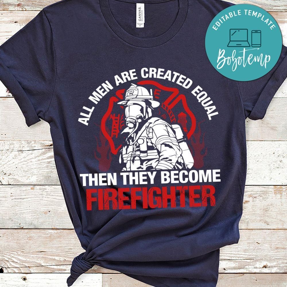 All Men Are Created Equal  Then They Become Firefighter Shirt