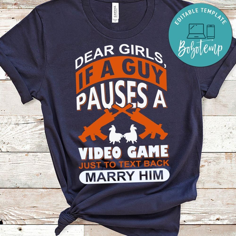 Dear Girls, If A Guy Pauses A Video Game Just To Text Back Marry Him Shirt