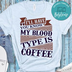 I'll Have You Know My Blood Type Is Coffee Shirt