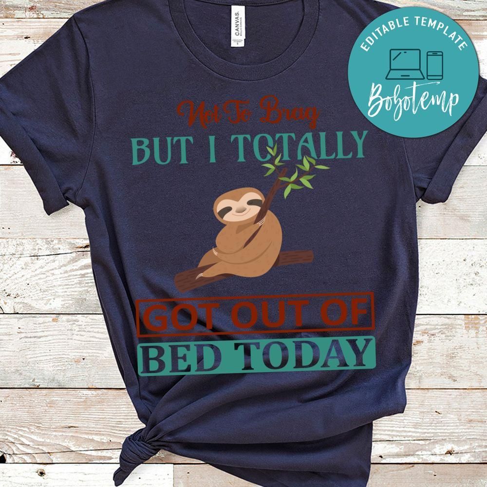 Not To Brag But I Totally Got Out Of Bed Today Shirt