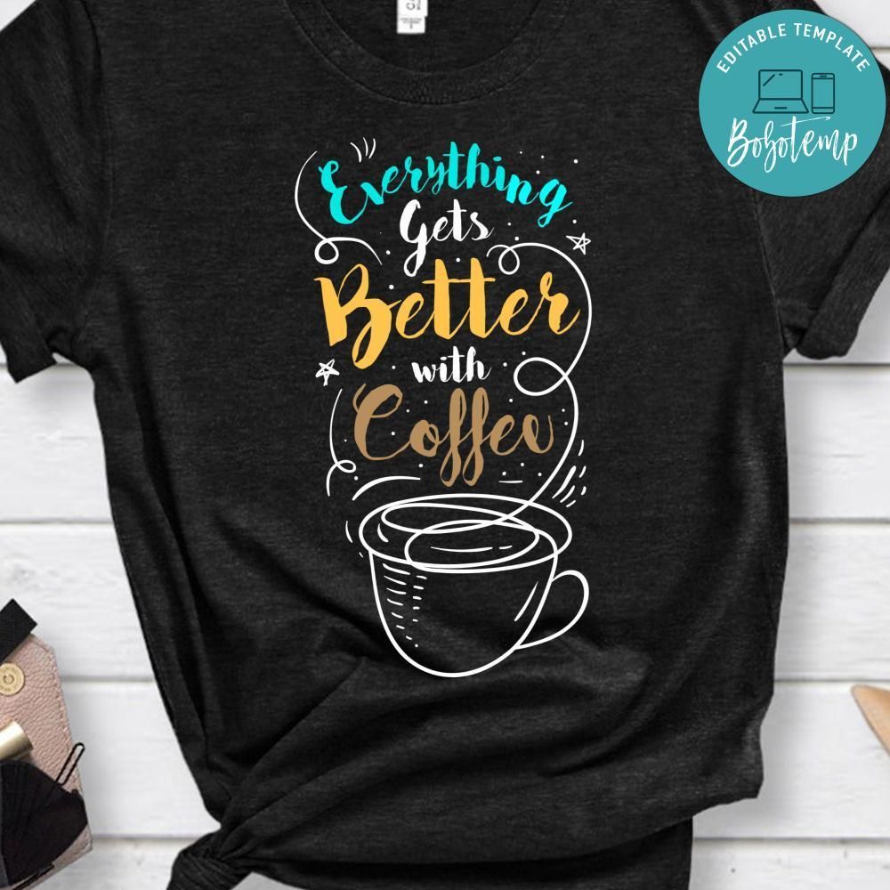 Everything Gets Better With Coffee Shirt