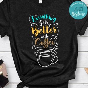 Everything Gets Better With Coffee Shirt
