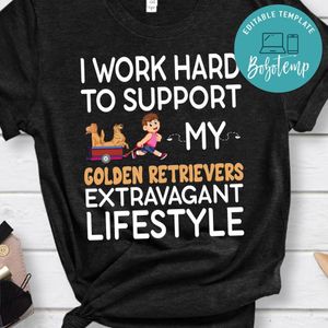 I Work Hard To Support My Golden Retrievers Extravagant Lifestyle Shirt