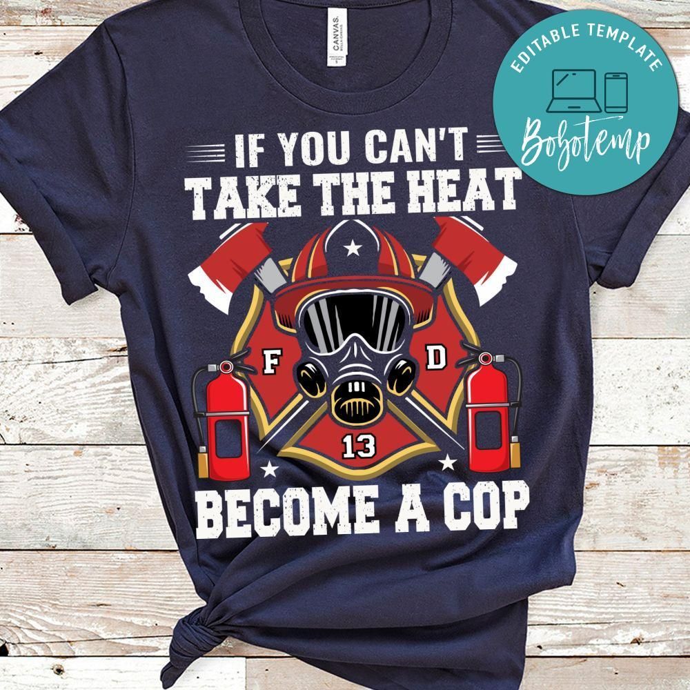 If You Can't Take The Heat Become A Cop Firefighter Shirt