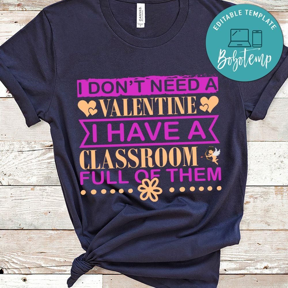 I Don't Need A Valentine I Have A Classroom Full Of Them Shirt