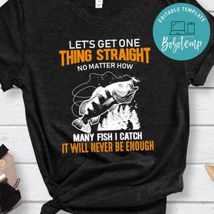 Get One Thing Straight No Matter How Many Fish I Catch Never Be Enough Shirt