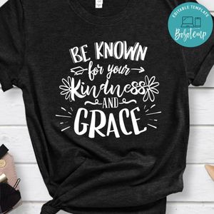 Be Known For Your Kindness And Grace Shirt