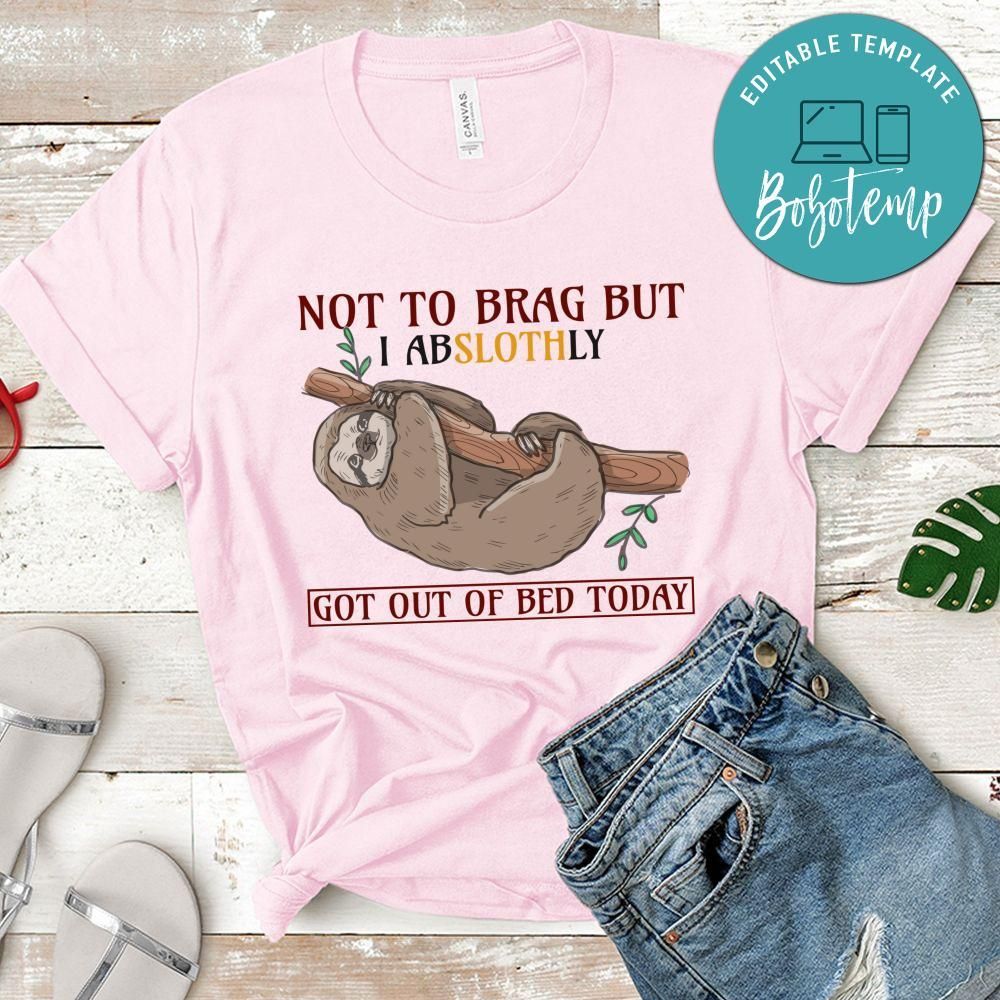 Not To Brag But I Abslothly Got Out Of Bed Today Shirt