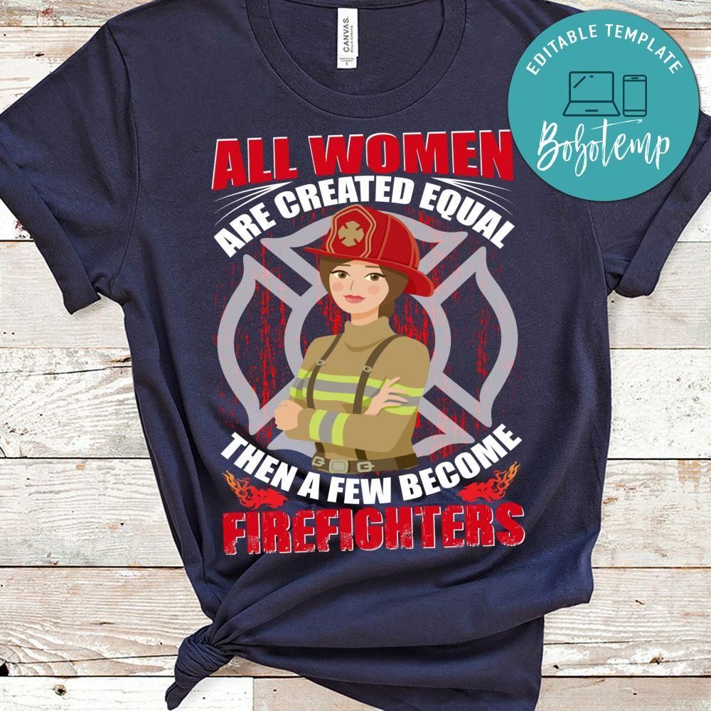 All Women Are Created Equal Then Afew Become Firefighters Shirt