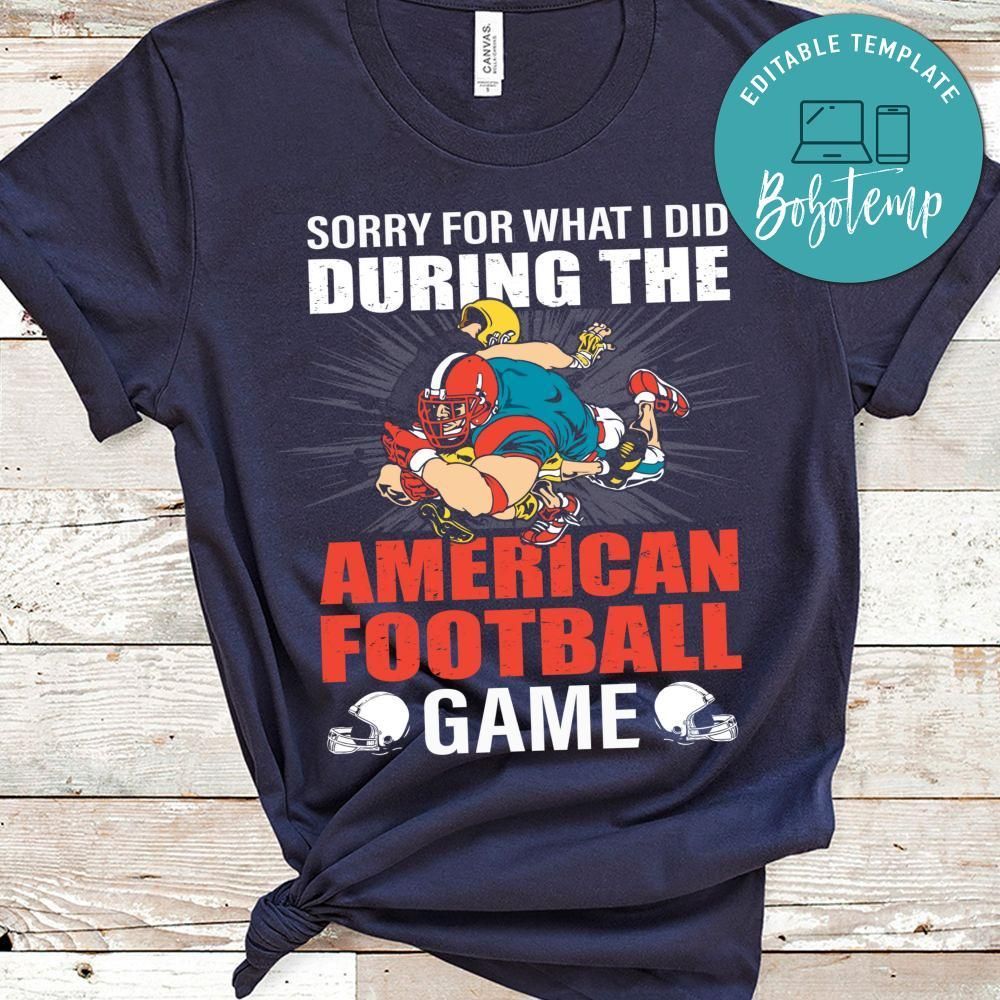 Sorry For What I Did During The American Football Game Shirt