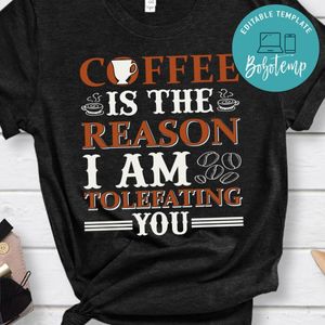 Coffee Is The Reason I Am Tolefating You Shirt