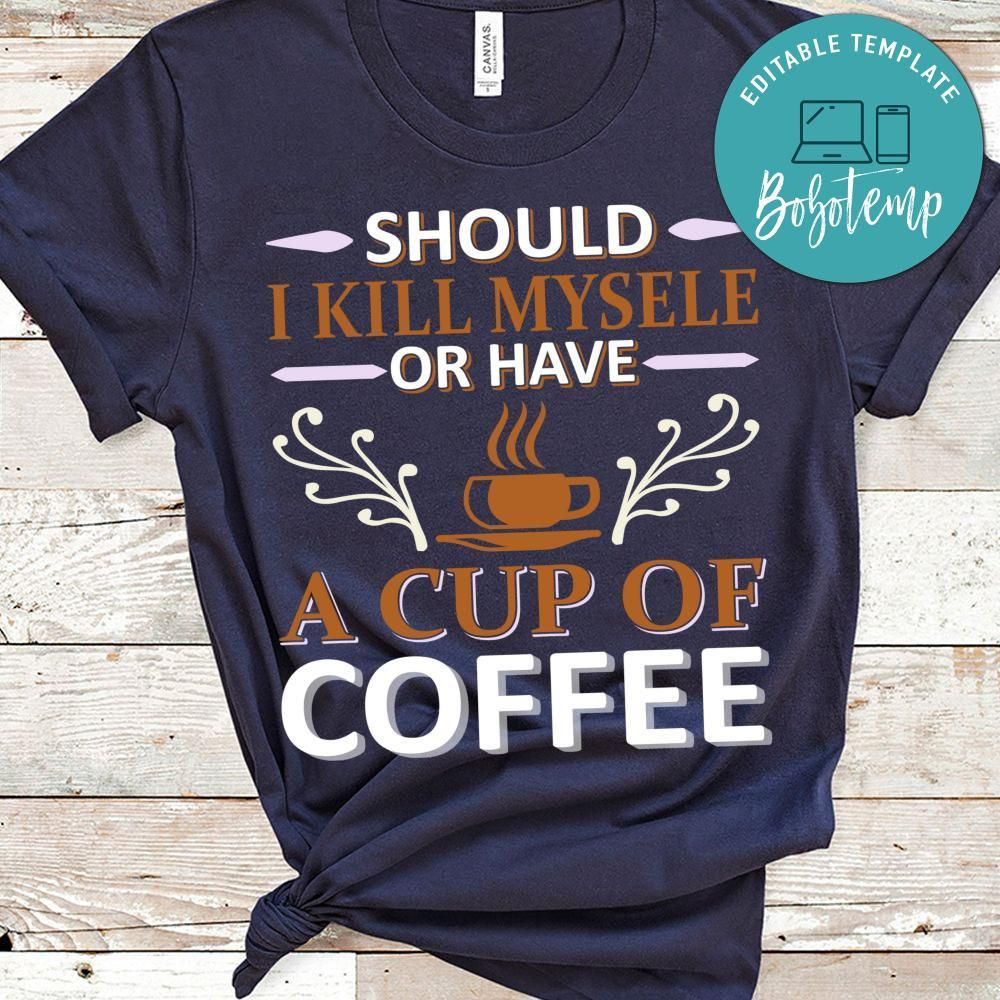 Should I Kill Mysele Or Have A Cup Of Coffee Shirt