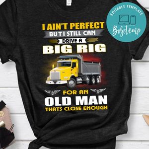 I Ain't Perfect But I Still Can Drive A Big For An Old Man Shirt