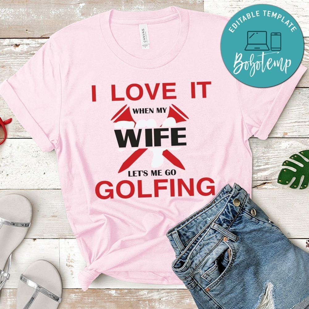I Love It When My Wife Let's Me Go Golfing Shirt