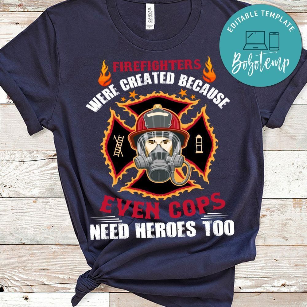 Firefighters Were Created Because Even Cops Need Heroes Shirt