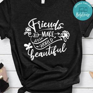 Friends Make The World Beautiful Shirt
