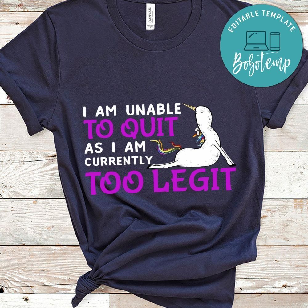 I'm Unable To Quit As I Am Currently Too Legit Unicorn Shirt