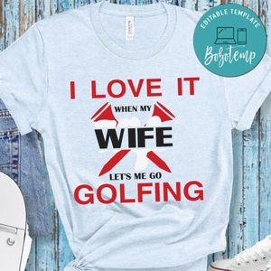 I Love It When My Wife Let's Me Go Golfing Shirt