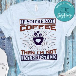 If You're Not Coffee Then I'm Not Interested Shirt