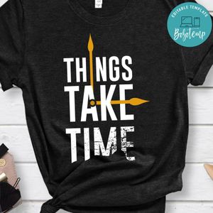 Things Take Time Shirt