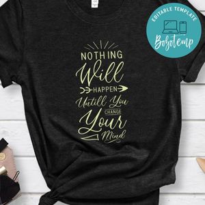 Nothing Will Happen Untill You change Your Mind Shirt