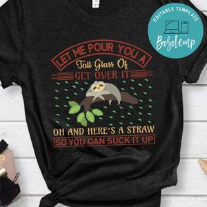 Let Me Pour You A Tall Glass Of Get Over It Oh And Here's A Straw So You Can Suck It Up Shirt