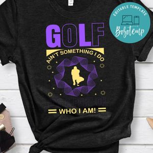 Golf Ain't Something I Do It's A Part Of Who I Am Shirt