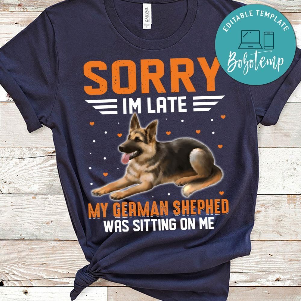 Sorry I'm Late My German Shephed Was Sitting On Me Shirt