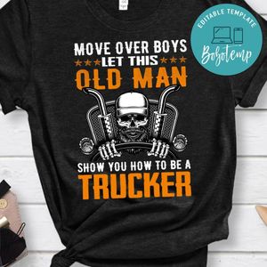Move Over Boys Let This Old Man Show You How To Be A Trucker Shirt