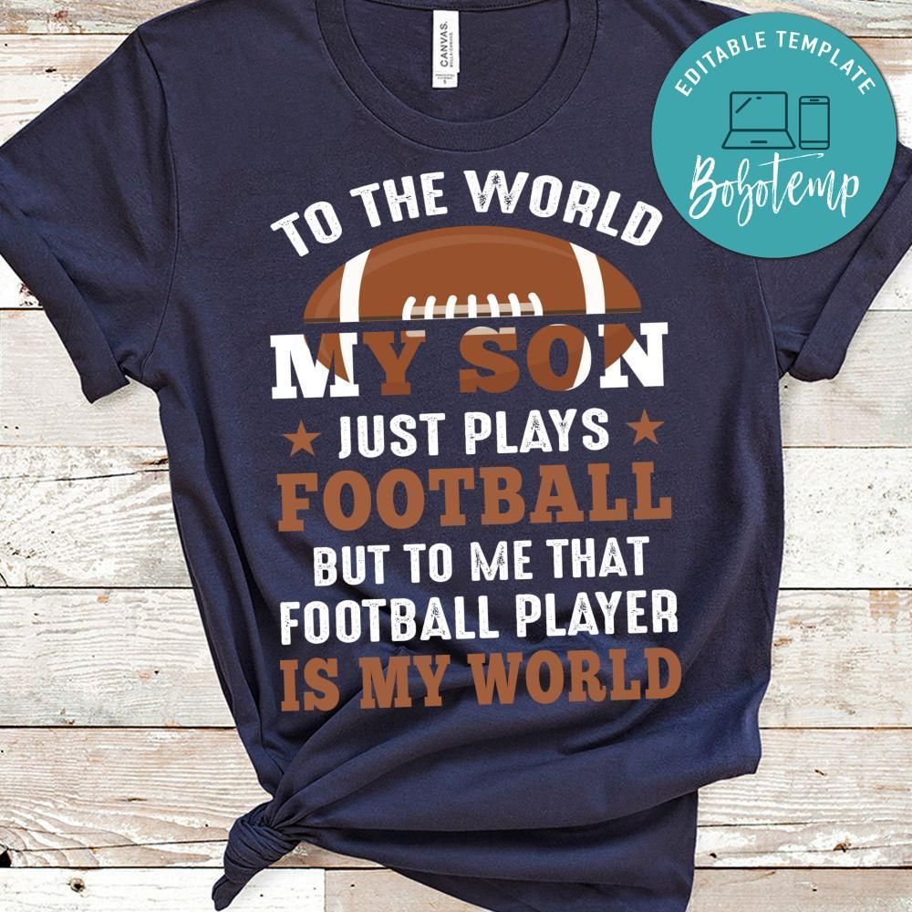 To The World My Son Just Plays Football But To Me That Football Player Is My World Shirt