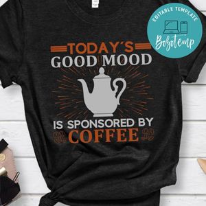 Today's Good Mood Is Sponsored By Coffee Shirt