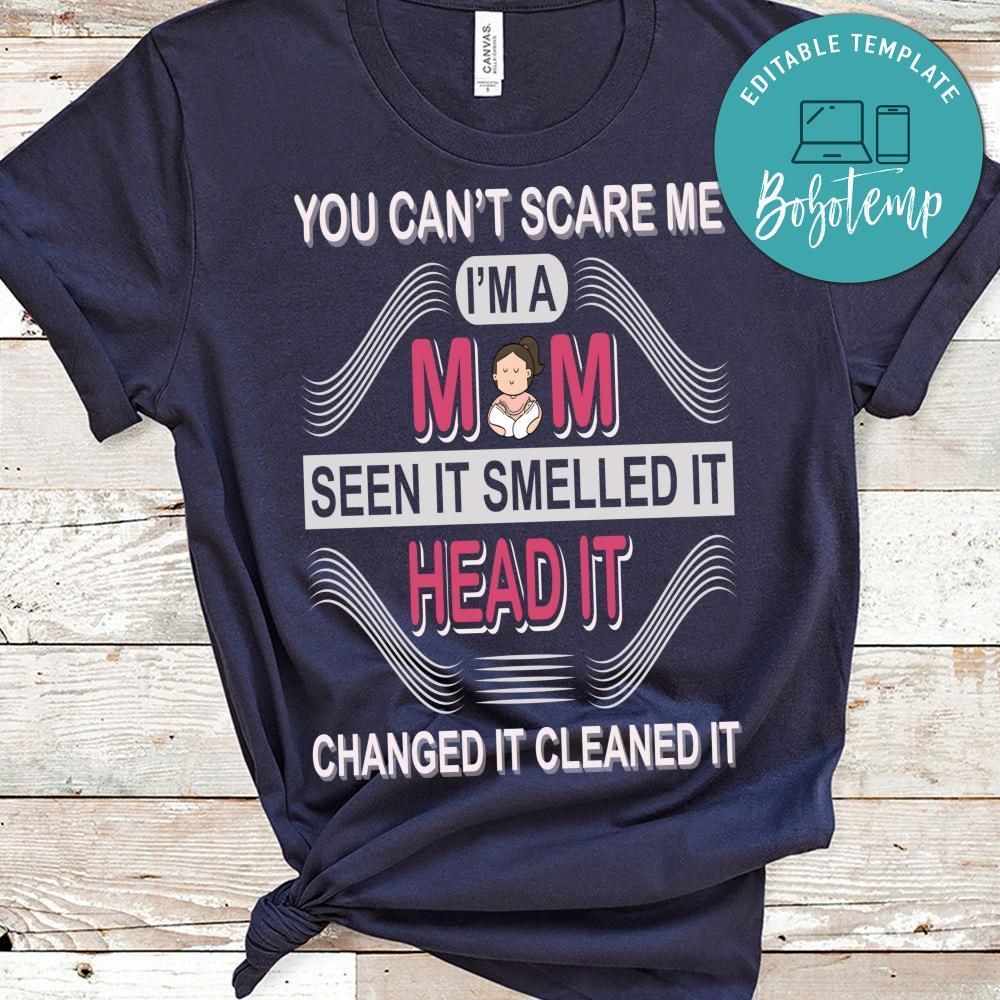 You Can't Scare Me I'm A Mom Seen It Smelled It Head It Changed It Cleaned It Shirt