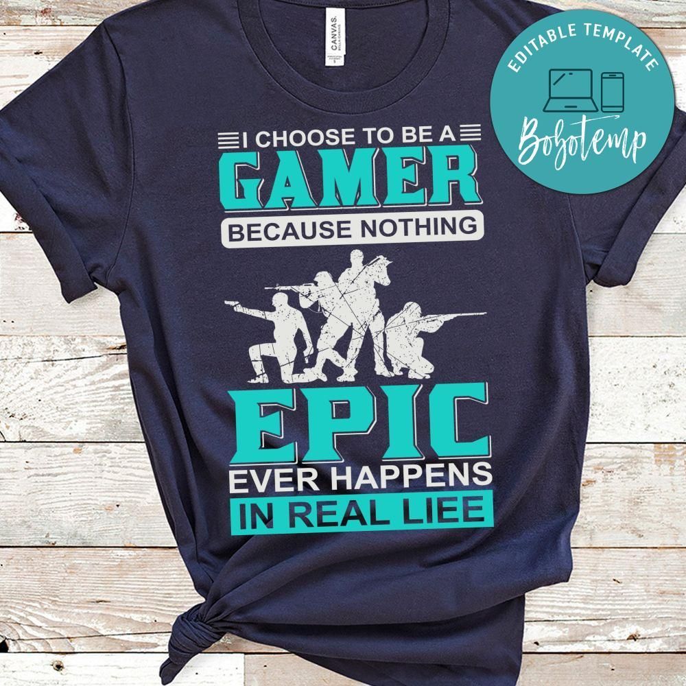I Choose To Be A Gamer Because Nothing Epic Ever Happens In Real Life Shirt