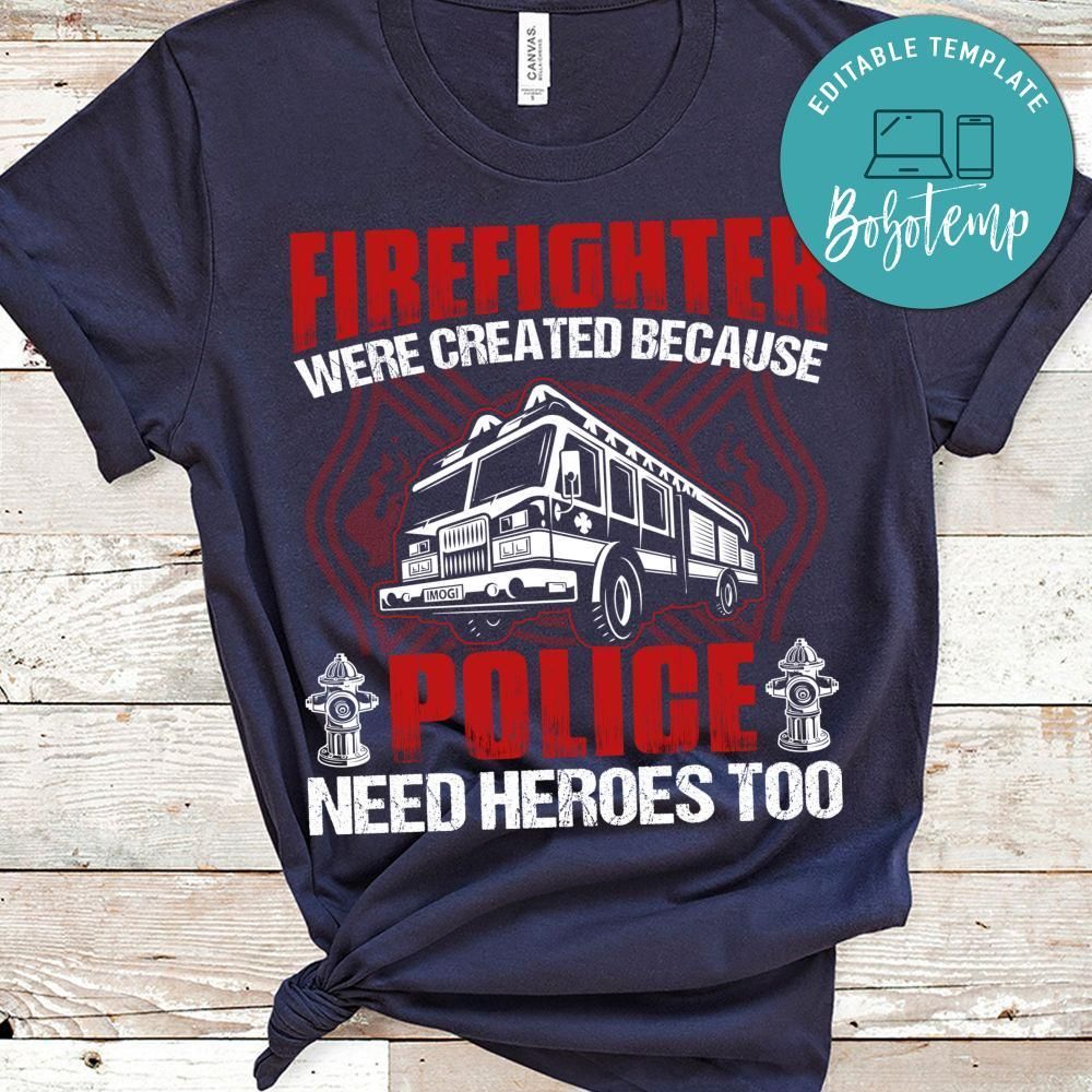 Firefighter Were Created Because Police Need Heroes Shirt