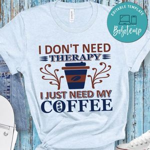 I Don't Need Therapy I Just Need My Coffee Shirt