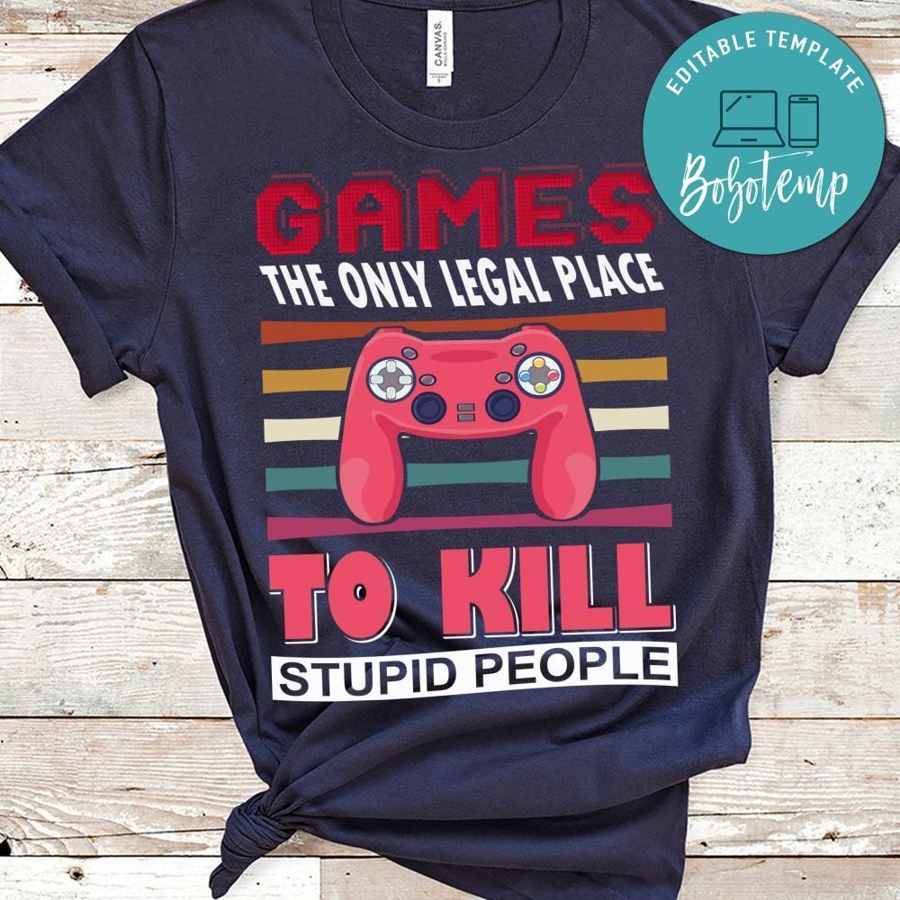 Games The Only Legal Place To Kill Stupid People Shirts