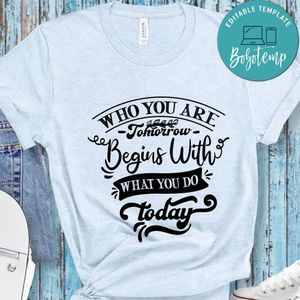 Who You Are Tomorrow Begins With What You Do Today T-Shirt