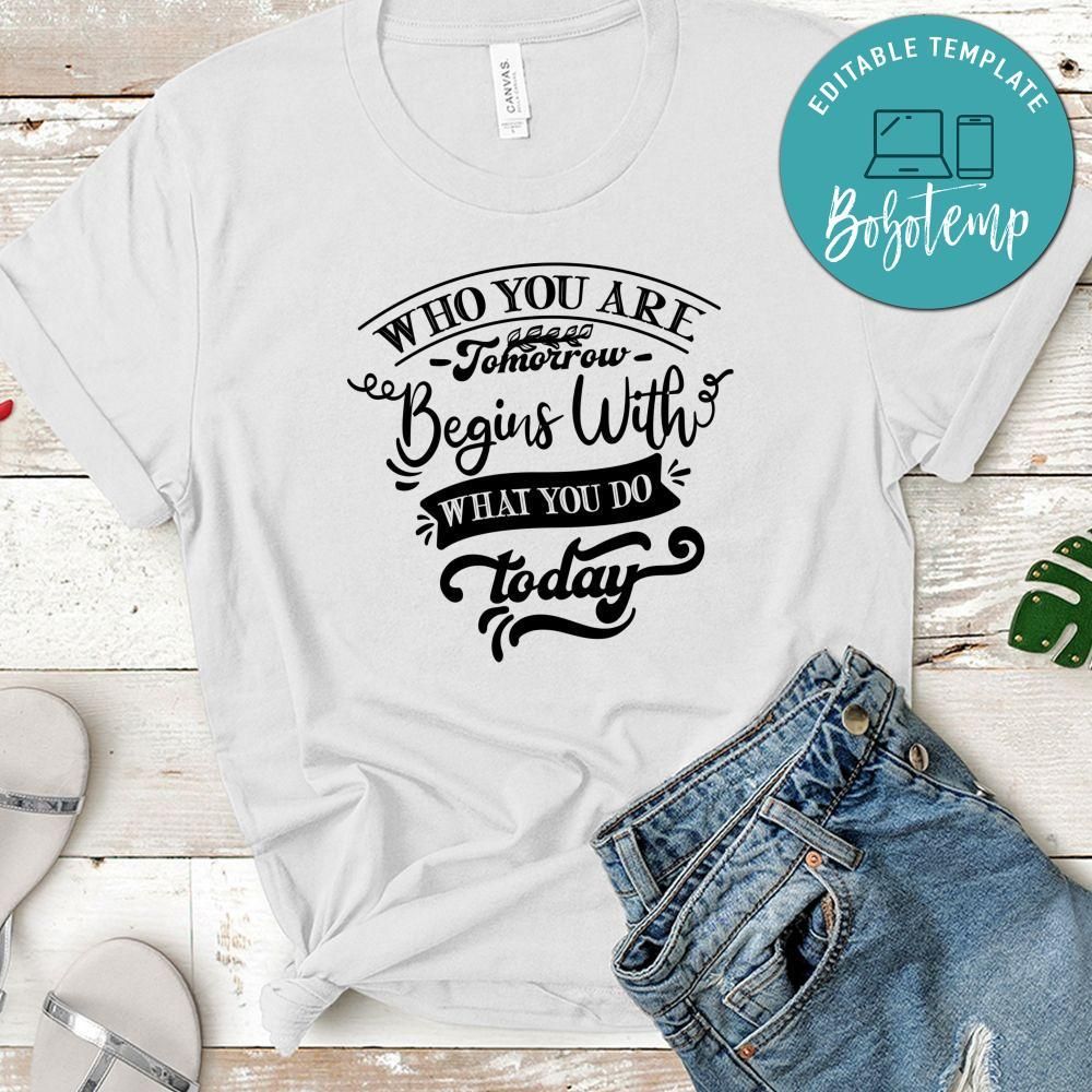 Who You Are Tomorrow Begins With What You Do Today T-Shirt