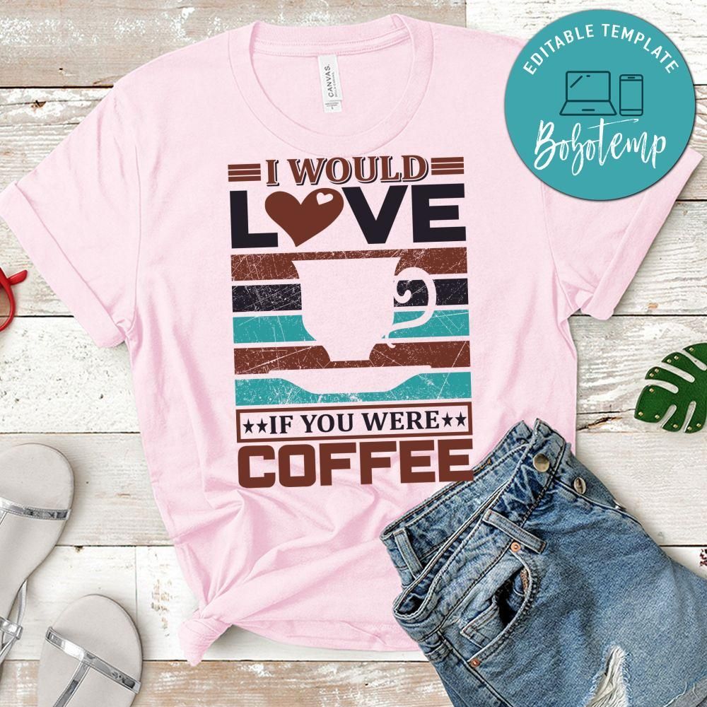 I Would Love If You Were Coffee Shirt