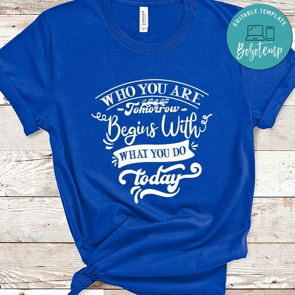 Who You Are Tomorrow Begins With What You Do Today Shirt