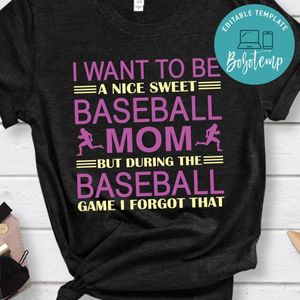 I Want To Be A Nice Sweet Baseball Mom But During The Baseball Game I Forgot That Shirt